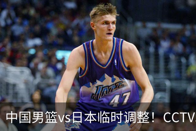 中国男篮vs日本临时调整！CCTV5不直播，暗藏三个信号，三分16中4是隐患