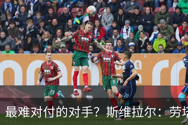 最难对付的对手？斯维拉尔：劳塔罗太难读懂了，图拉姆的速度太快
